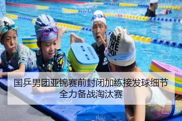 国乒男团亚锦赛前封闭加练接发球细节全力备战淘汰赛